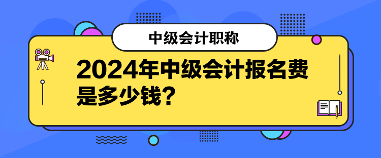 2024年中級(jí)會(huì)計(jì)報(bào)名費(fèi)是多少錢(qián)？