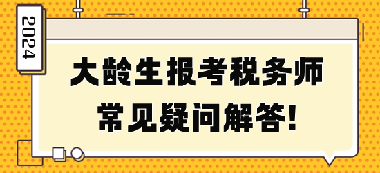 大齡生報(bào)考稅務(wù)師常見疑問解答！