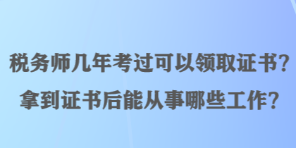 稅務(wù)師幾年考過(guò)可以領(lǐng)取證書？拿到證書后能從事哪些工作？