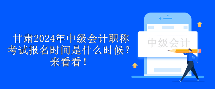甘肅2024年中級(jí)會(huì)計(jì)職稱考試報(bào)名時(shí)間是什么時(shí)候？來(lái)看看！