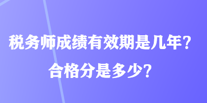 稅務(wù)師成績(jī)有效期是幾年？合格分是多少？
