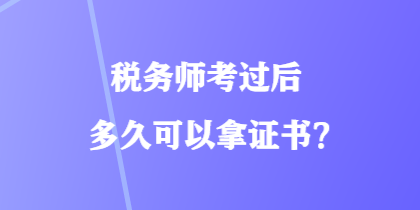 稅務(wù)師考過(guò)后多久可以拿證書(shū)？