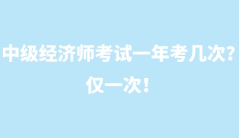 中級(jí)經(jīng)濟(jì)師考試一年考幾次？?jī)H一次！
