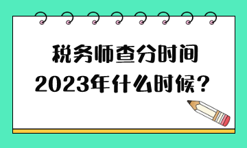 稅務(wù)師查分時間2023年什么時候？