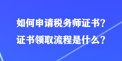 如何申請稅務(wù)師證書？證書領(lǐng)取流程是什么？