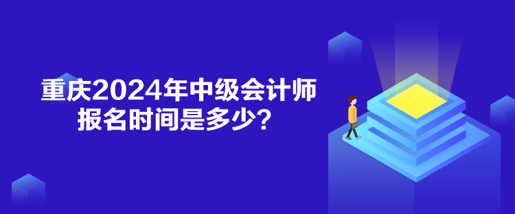 重慶2024年中級會(huì)計(jì)師報(bào)名時(shí)間是多少？
