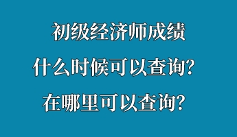 初級(jí)經(jīng)濟(jì)師成績(jī)什么時(shí)候可以查詢？在哪里可以查詢？