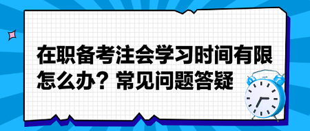 在職備考注會(huì)學(xué)習(xí)時(shí)間有限怎么辦？常見(jiàn)問(wèn)題答疑