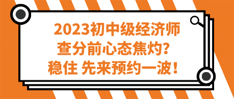 2023初中級(jí)經(jīng)濟(jì)師查分前心態(tài)焦灼？穩(wěn)住 先來預(yù)約一波！