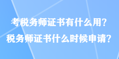 考稅務(wù)師證書(shū)有什么用？稅務(wù)師證書(shū)什么時(shí)候申請(qǐng)？