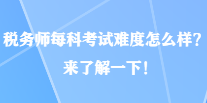 稅務(wù)師每科考試難度怎么樣？來了解一下！