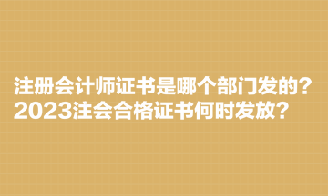 注冊會計師證書是哪個部門發(fā)的？2023注會合格證書何時發(fā)放？