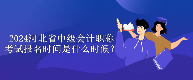 2024河北省中級(jí)會(huì)計(jì)職稱考試報(bào)名時(shí)間是什么時(shí)候？