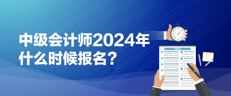 1中級(jí)會(huì)計(jì)師2024年什么時(shí)候報(bào)名？