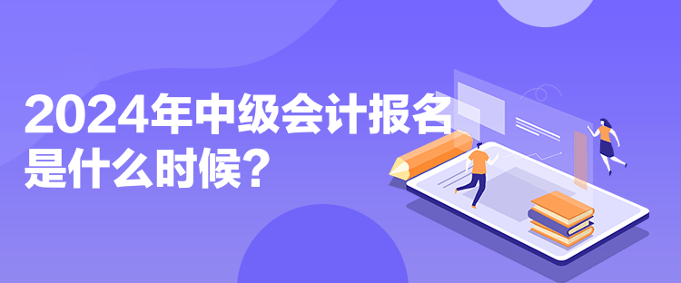 2024年中級會計報名是什么時候？