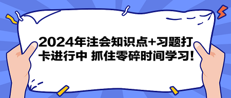 2024年注會(huì)知識(shí)點(diǎn)+習(xí)題打卡進(jìn)行中 抓住零碎時(shí)間學(xué)習(xí)！