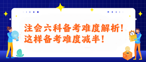 注會(huì)六科備考難度解析！這樣備考難度減半！