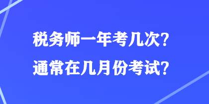 稅務(wù)師一年考幾次？通常在幾月份考試？