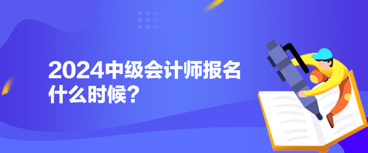2024中級會計師報名什么時候？