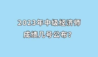 2023年中級經(jīng)濟(jì)師成績幾號公布？