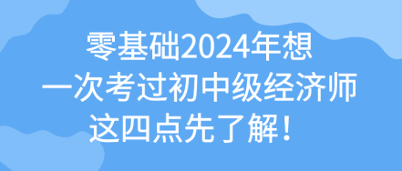 零基礎(chǔ)2024年想一次考過初中級經(jīng)濟師 這四點先了解！