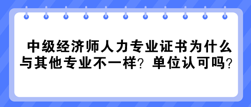 中級經(jīng)濟師人力專業(yè)證書為什么與其他專業(yè)不一樣？單位認(rèn)可嗎？