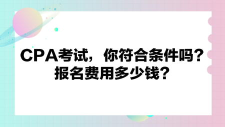 CPA考試，你符合條件嗎？報(bào)名費(fèi)用多少錢？