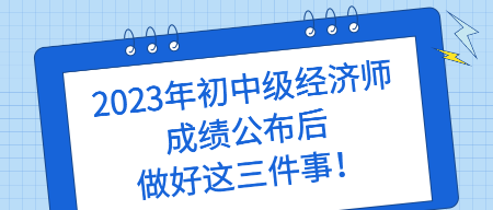 2023年初中級經濟師成績公布后 做好這三件事！