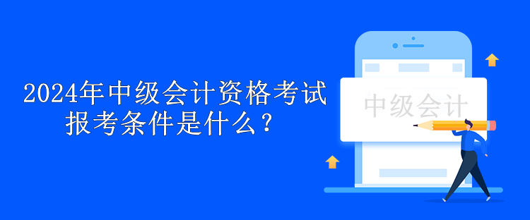 2024年中級會計資格考試報考條件是什么？