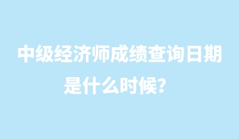 中級(jí)經(jīng)濟(jì)師成績(jī)查詢?nèi)掌谑鞘裁磿r(shí)候？