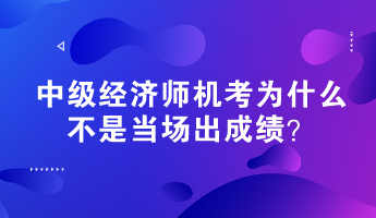 中級經(jīng)濟師機考為什么不是當場出成績？