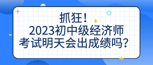 抓狂！2023初中級(jí)經(jīng)濟(jì)師考試明天會(huì)出成績(jī)嗎？