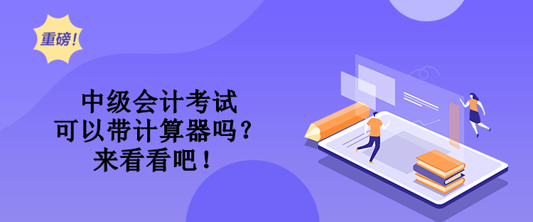 中級會計考試可以帶計算器嗎？來看看吧！