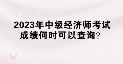 2023年中級經(jīng)濟師考試成績何時可以查詢？