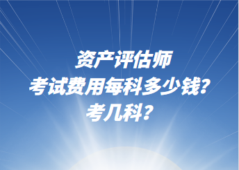 資產(chǎn)評(píng)估師考試費(fèi)用每科多少錢？考幾科？