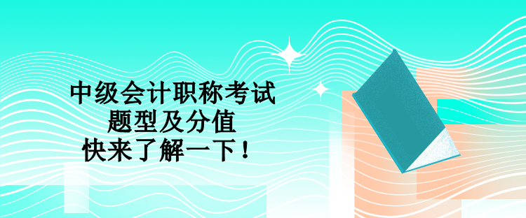 中級會計(jì)職稱考試題型及分值 快來了解一下！