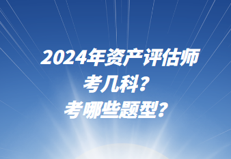 2024年資產(chǎn)評估師考幾科？考哪些題型？