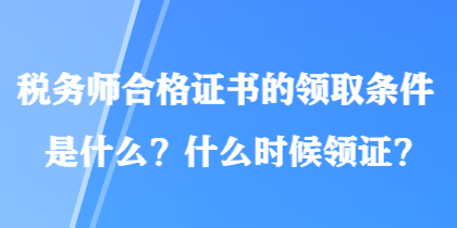 稅務(wù)師合格證書的領(lǐng)取條件是什么？什么時(shí)候領(lǐng)證？