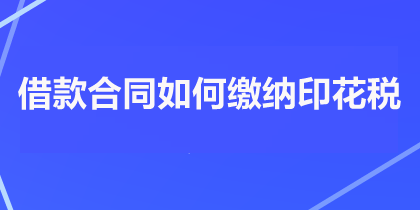 借款合同如何繳納印花稅？