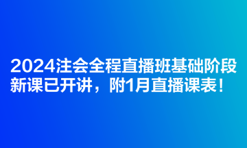2024注會全程直播班基礎(chǔ)階段新課已開講，附1月直播課表！