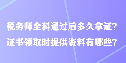 稅務(wù)師全科通過后多久拿證？證書領(lǐng)取時(shí)提供資料有哪些？