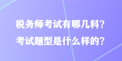 稅務(wù)師考試有哪幾科？考試題型是什么樣的？