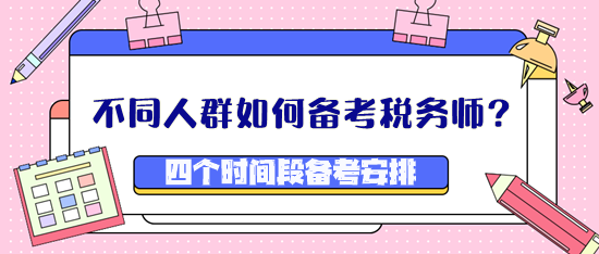 不同人群如何備考稅務(wù)師？四個(gè)時(shí)間段備考安排看這里