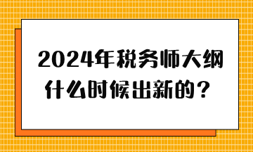 2024年稅務(wù)師大綱什么時(shí)候出新的？
