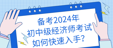 備考2024年初中級(jí)經(jīng)濟(jì)師考試如何快速入手？