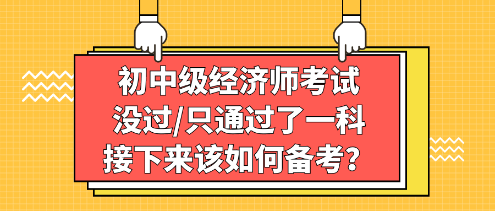初中級(jí)經(jīng)濟(jì)師考試沒(méi)過(guò)_只通過(guò)了一科，接下來(lái)該如何備考？