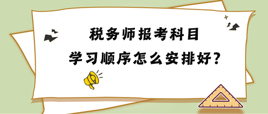 稅務(wù)師報(bào)考科目學(xué)習(xí)順序怎么安排比較好？
