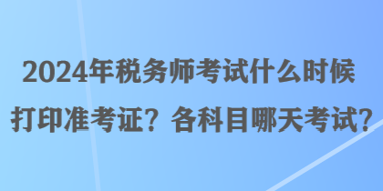 2024年稅務(wù)師考試什么時(shí)候打印準(zhǔn)考證？各科目哪天考試？
