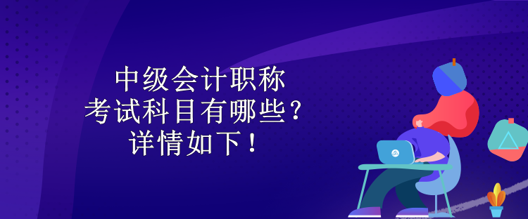 中級會計(jì)職稱考試科目有哪些？詳情如下！
