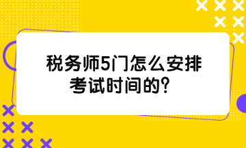 稅務(wù)師5門怎么安排考試時間的？